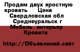 Продам двух яростную кровать   › Цена ­ 5 000 - Свердловская обл., Среднеуральск г. Мебель, интерьер » Кровати   